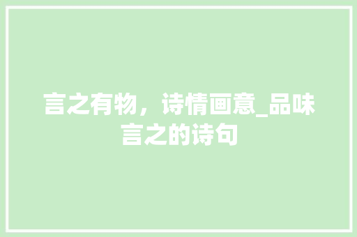 言之有物，诗情画意_品味言之的诗句