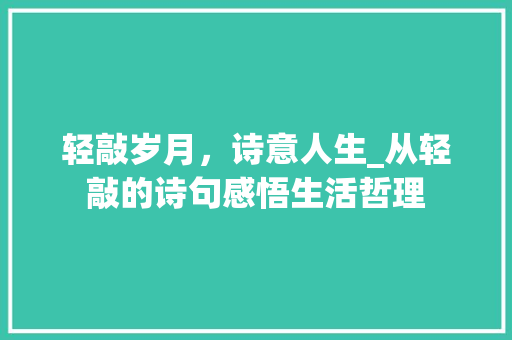 轻敲岁月，诗意人生_从轻敲的诗句感悟生活哲理
