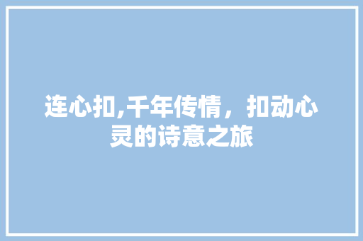 连心扣,千年传情，扣动心灵的诗意之旅
