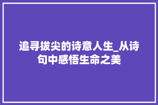 追寻拔尖的诗意人生_从诗句中感悟生命之美