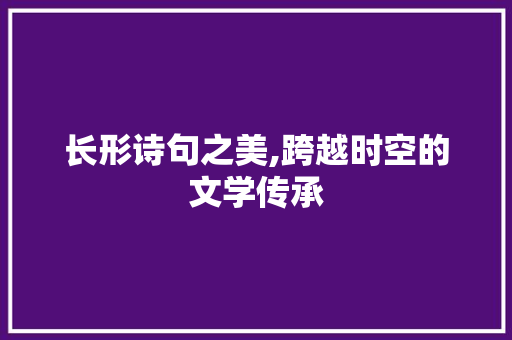 长形诗句之美,跨越时空的文学传承