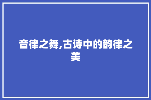 音律之舞,古诗中的韵律之美