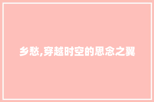 乡愁,穿越时空的思念之翼
