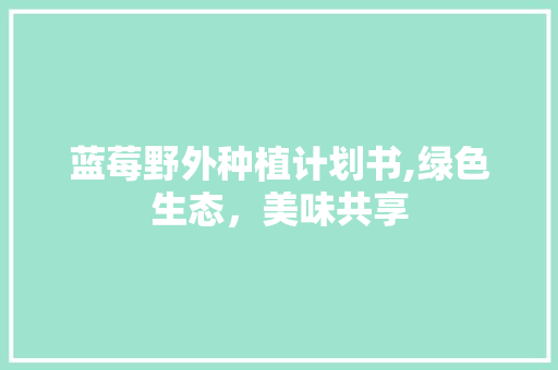 蓝莓野外种植计划书,绿色生态，美味共享