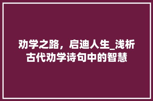 劝学之路，启迪人生_浅析古代劝学诗句中的智慧