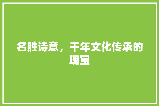 名胜诗意，千年文化传承的瑰宝