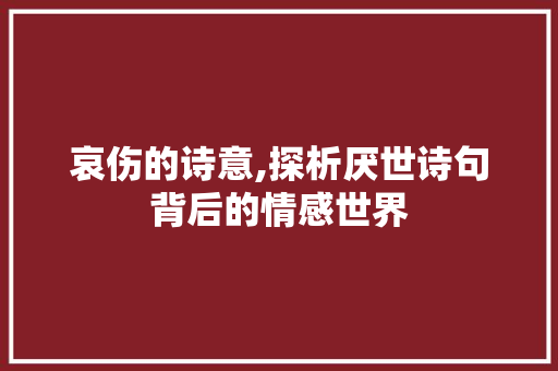 哀伤的诗意,探析厌世诗句背后的情感世界