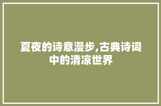 夏夜的诗意漫步,古典诗词中的清凉世界