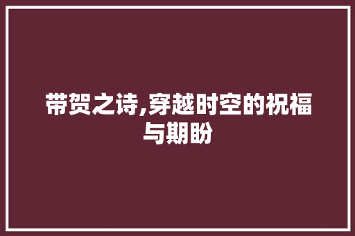 带贺之诗,穿越时空的祝福与期盼