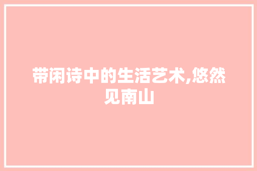 带闲诗中的生活艺术,悠然见南山