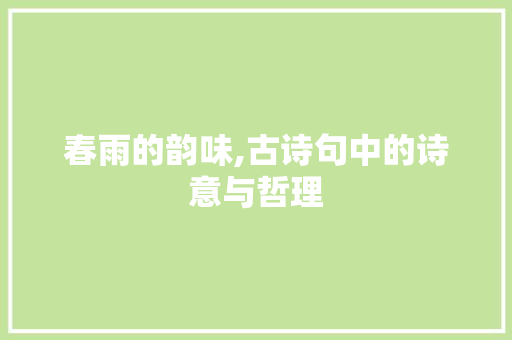 春雨的韵味,古诗句中的诗意与哲理