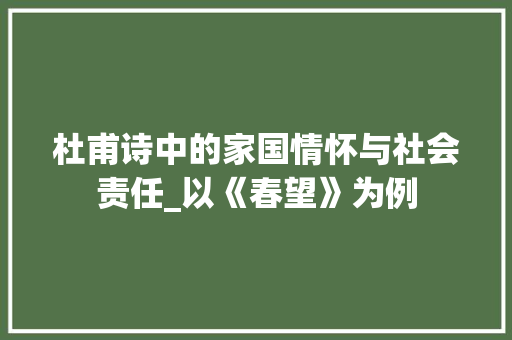 杜甫诗中的家国情怀与社会责任_以《春望》为例