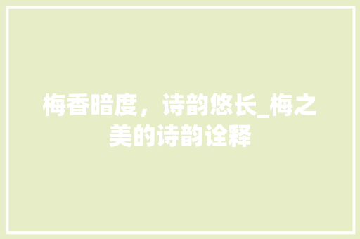 梅香暗度，诗韵悠长_梅之美的诗韵诠释