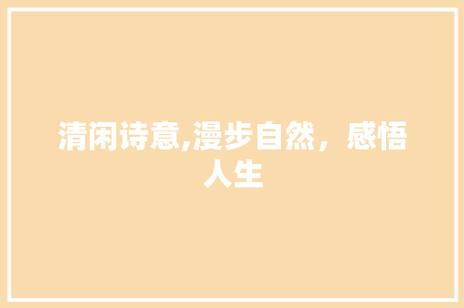 清闲诗意,漫步自然，感悟人生