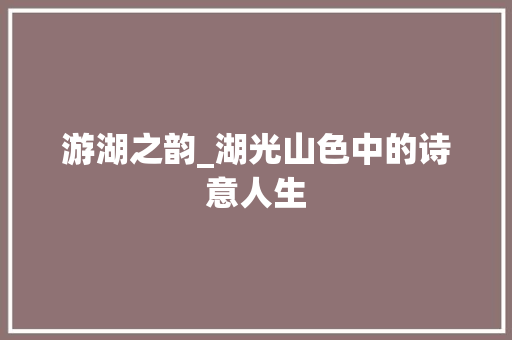 游湖之韵_湖光山色中的诗意人生