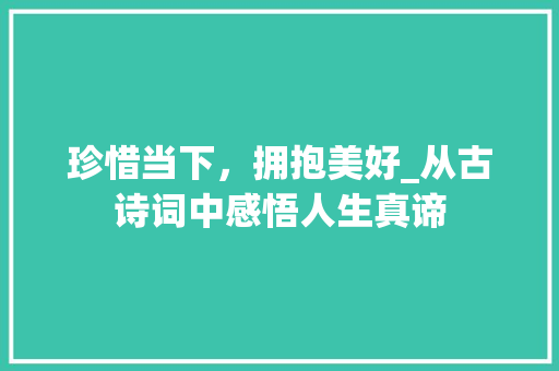 珍惜当下，拥抱美好_从古诗词中感悟人生真谛