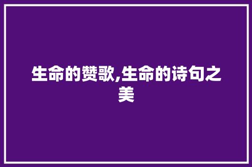 生命的赞歌,生命的诗句之美
