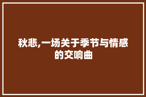 秋悲,一场关于季节与情感的交响曲