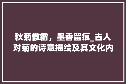 秋菊傲霜，墨香留痕_古人对菊的诗意描绘及其文化内涵