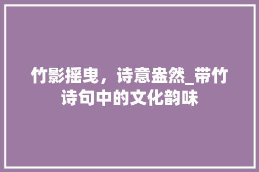 竹影摇曳，诗意盎然_带竹诗句中的文化韵味