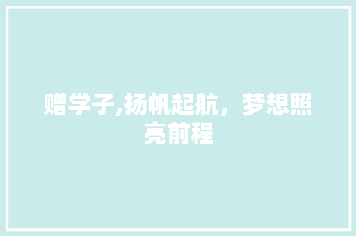 赠学子,扬帆起航，梦想照亮前程