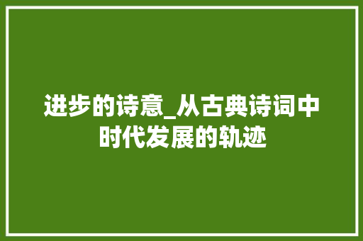 进步的诗意_从古典诗词中时代发展的轨迹