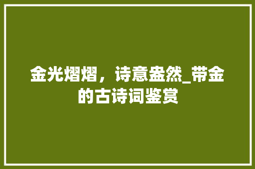 金光熠熠，诗意盎然_带金的古诗词鉴赏