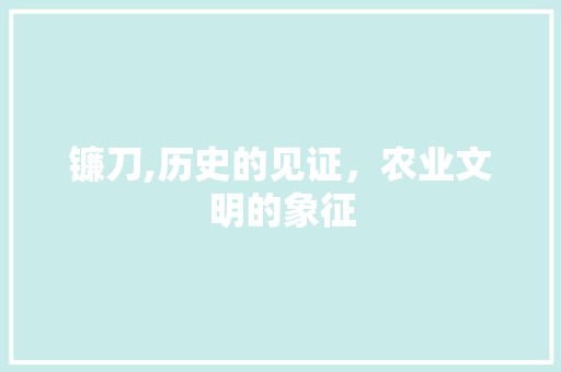 镰刀,历史的见证，农业文明的象征