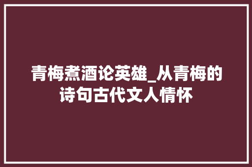 青梅煮酒论英雄_从青梅的诗句古代文人情怀 采访稿