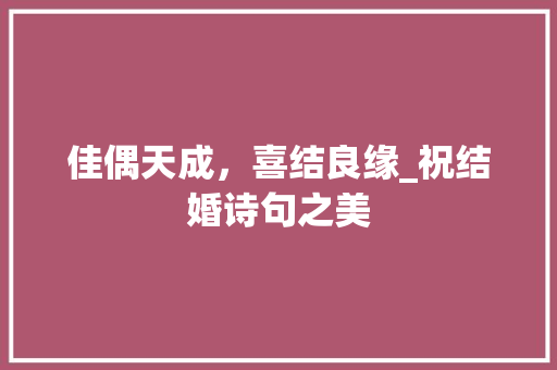 佳偶天成，喜结良缘_祝结婚诗句之美
