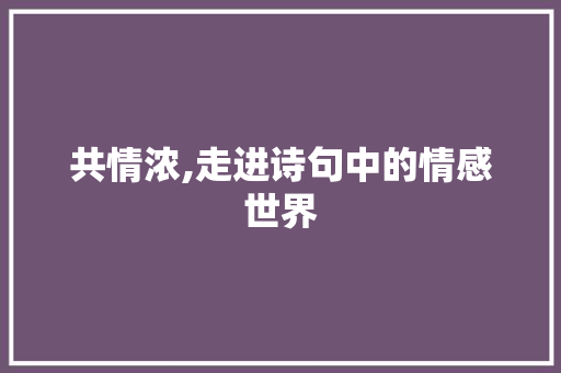 共情浓,走进诗句中的情感世界 采访稿