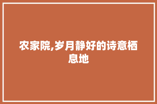 农家院,岁月静好的诗意栖息地