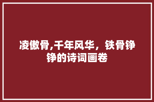 凌傲骨,千年风华，铁骨铮铮的诗词画卷