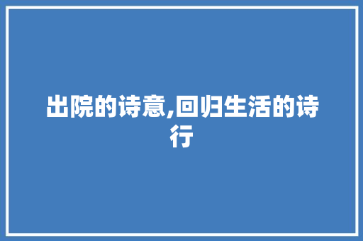 出院的诗意,回归生活的诗行