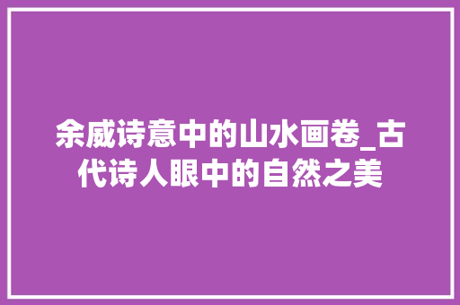余威诗意中的山水画卷_古代诗人眼中的自然之美