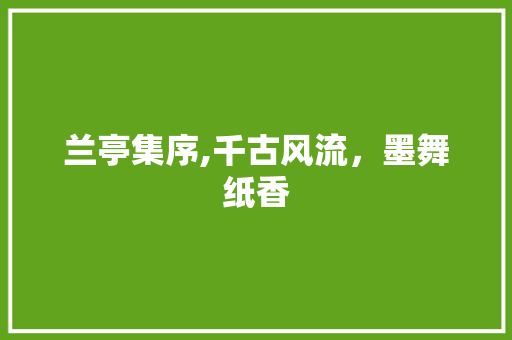 兰亭集序,千古风流，墨舞纸香