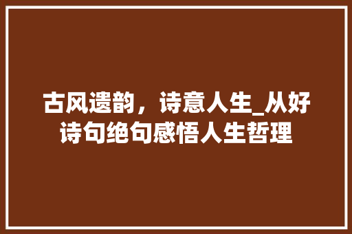古风遗韵，诗意人生_从好诗句绝句感悟人生哲理