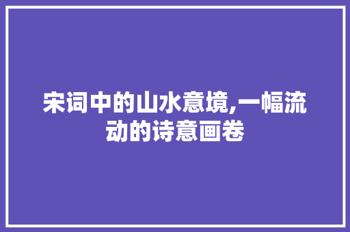宋词中的山水意境,一幅流动的诗意画卷
