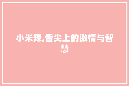 小米辣,舌尖上的激情与智慧