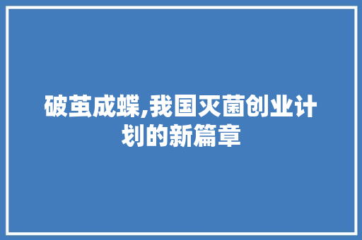 破茧成蝶,我国灭菌创业计划的新篇章