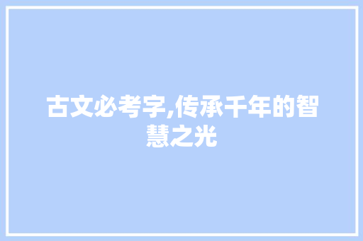 古文必考字,传承千年的智慧之光