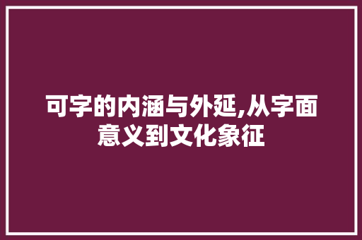 可字的内涵与外延,从字面意义到文化象征