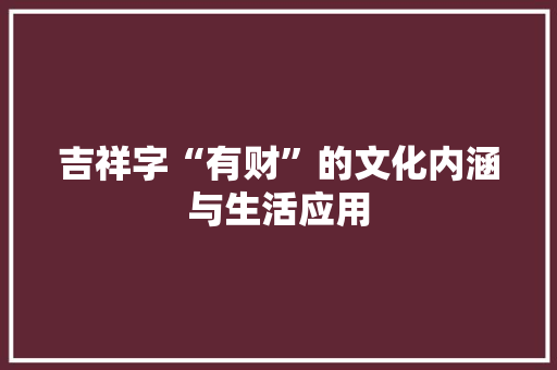 吉祥字“有财”的文化内涵与生活应用