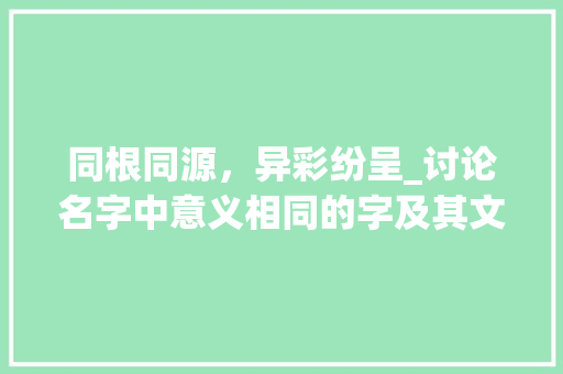 同根同源，异彩纷呈_讨论名字中意义相同的字及其文化内涵