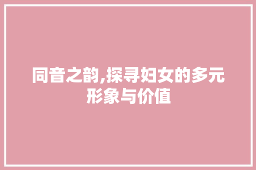 同音之韵,探寻妇女的多元形象与价值