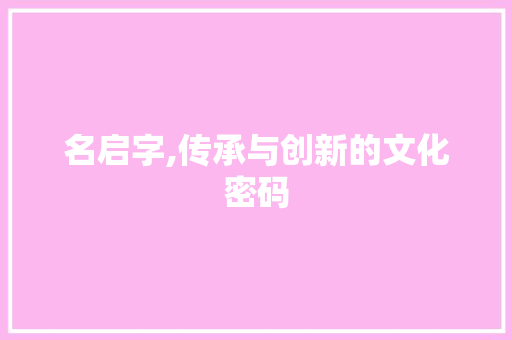 名启字,传承与创新的文化密码