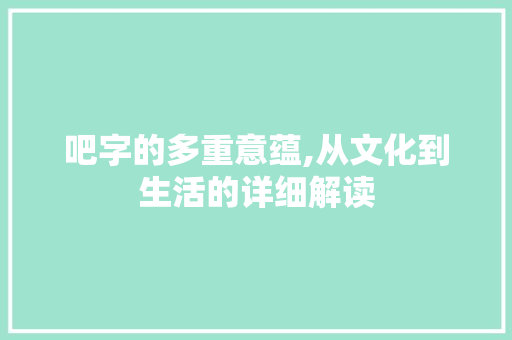 吧字的多重意蕴,从文化到生活的详细解读