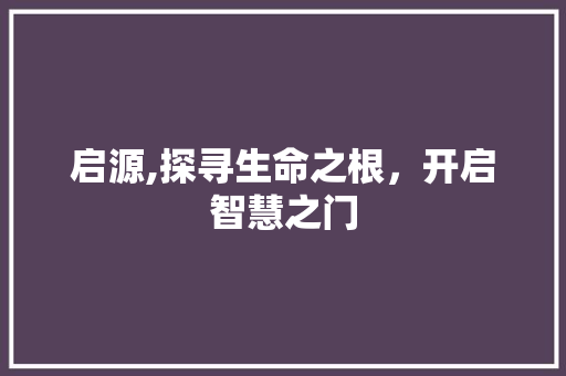 启源,探寻生命之根，开启智慧之门