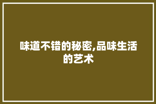 味道不错的秘密,品味生活的艺术