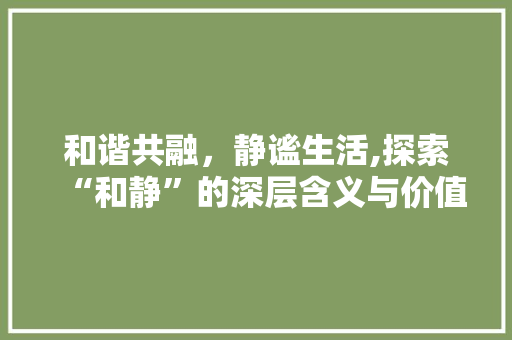 和谐共融，静谧生活,探索“和静”的深层含义与价值